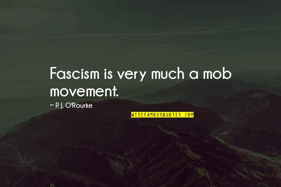 Dubious Def Quotes By P. J. O'Rourke: Fascism is very much a mob movement.