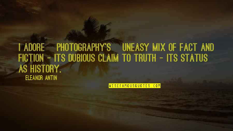 Dubious Quotes By Eleanor Antin: I adore [photography's] uneasy mix of fact and
