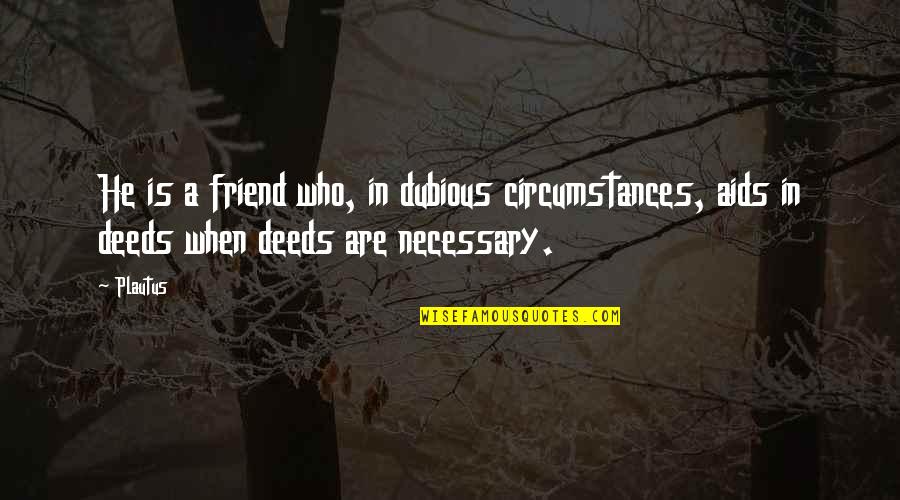 Dubious Quotes By Plautus: He is a friend who, in dubious circumstances,