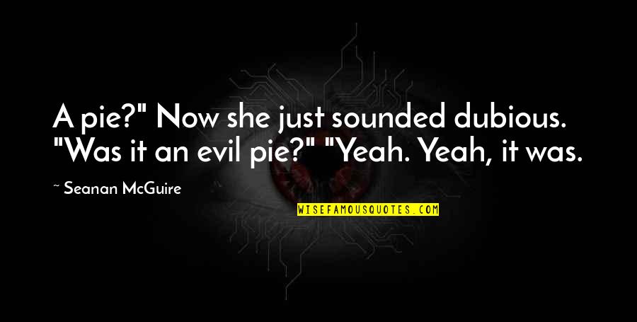 Dubious Quotes By Seanan McGuire: A pie?" Now she just sounded dubious. "Was