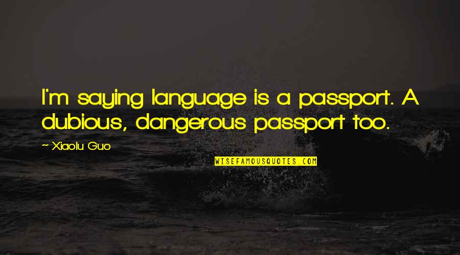 Dubious Quotes By Xiaolu Guo: I'm saying language is a passport. A dubious,