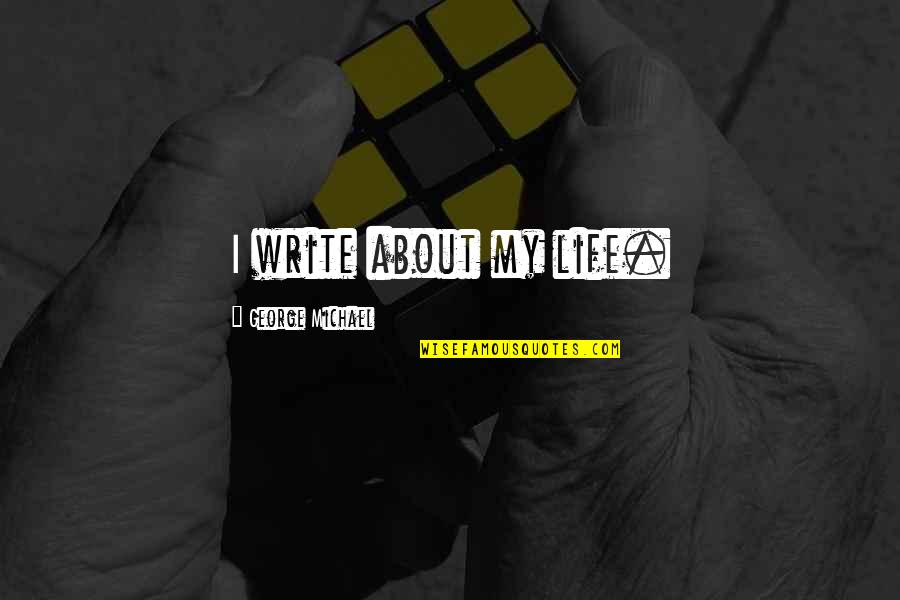 Dubiously Synonyms Quotes By George Michael: I write about my life. Dubiously Synonyms Quotes By George Michael: I write about my life.