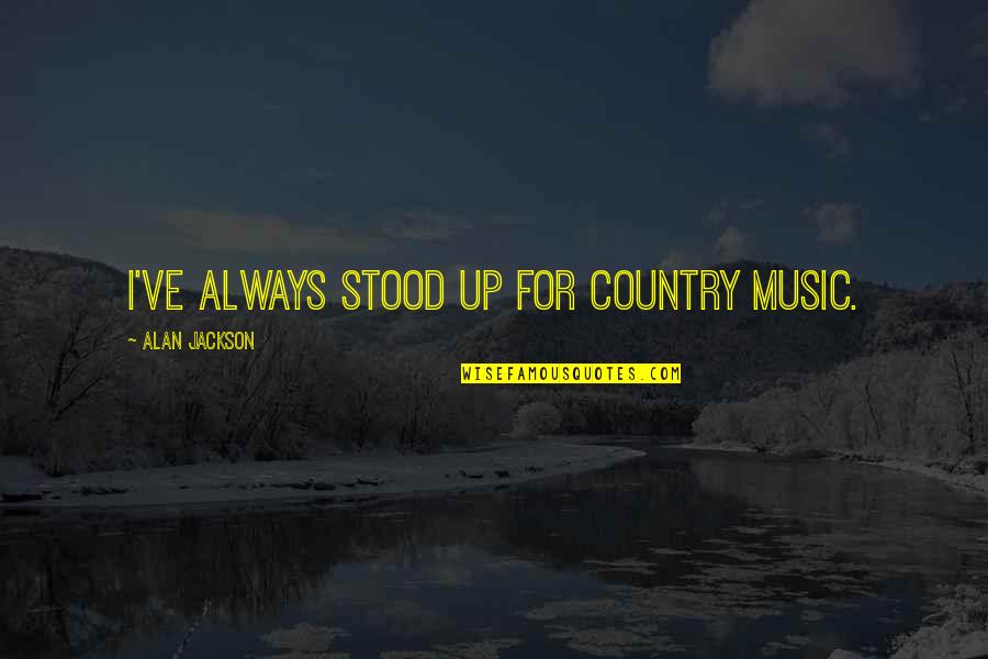 Dubiousness Quotes By Alan Jackson: I've always stood up for country music.