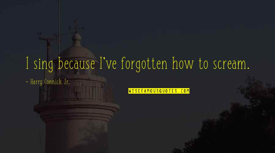 Dubiousness Quotes By Harry Connick Jr.: I sing because I've forgotten how to scream.