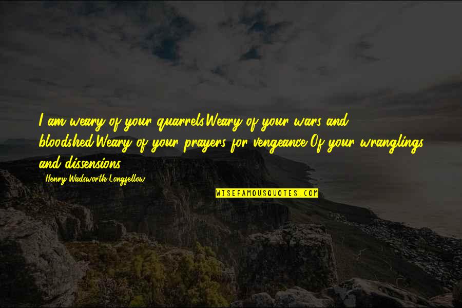 Dubitandem Quotes By Henry Wadsworth Longfellow: I am weary of your quarrels,Weary of your Dubitandem Quotes By Henry Wadsworth Longfellow: I am weary of your quarrels,Weary of your