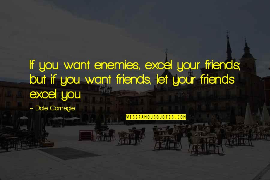 Dubium Quotes By Dale Carnegie: If you want enemies, excel your friends; but