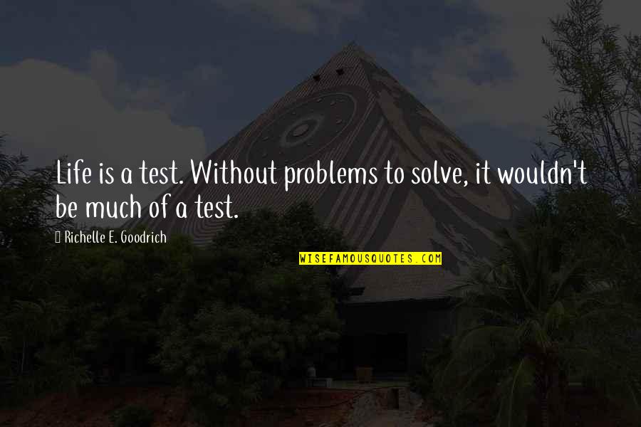 Dublas Quotes By Richelle E. Goodrich: Life is a test. Without problems to solve,