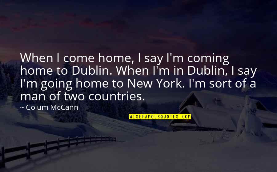 Dublin Quotes By Colum McCann: When I come home, I say I'm coming
