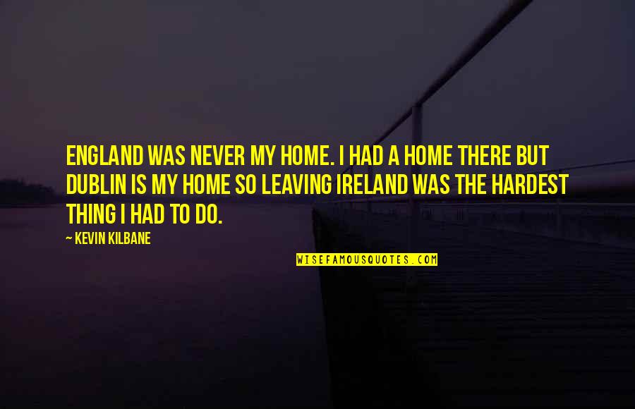 Dublin Quotes By Kevin Kilbane: England was never my home. I had a