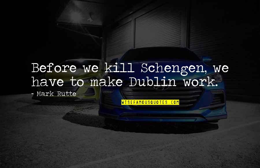 Dublin Quotes By Mark Rutte: Before we kill Schengen, we have to make