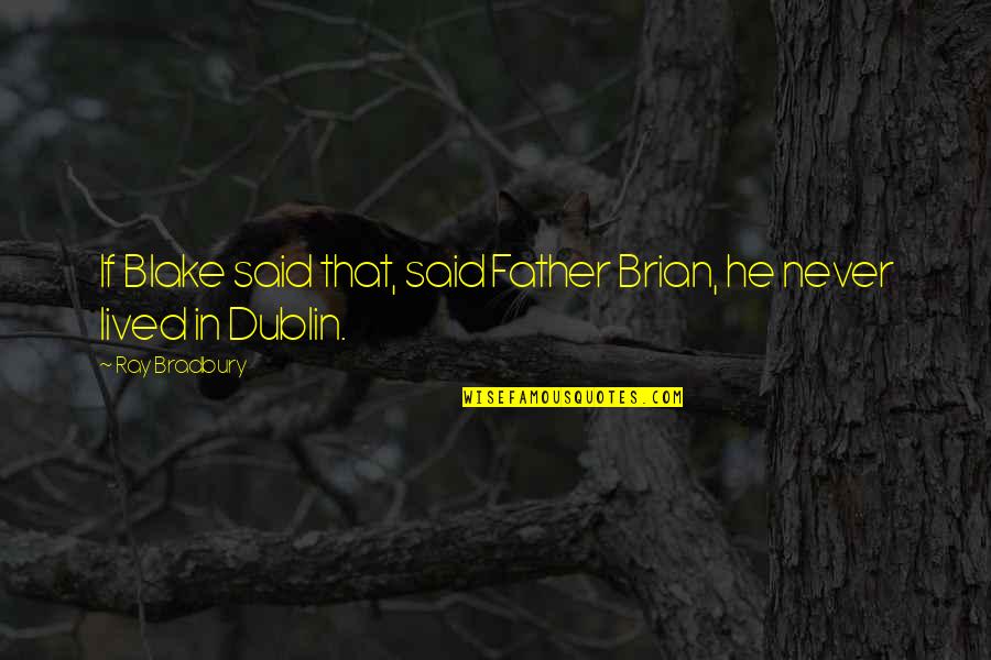 Dublin Quotes By Ray Bradbury: If Blake said that, said Father Brian, he
