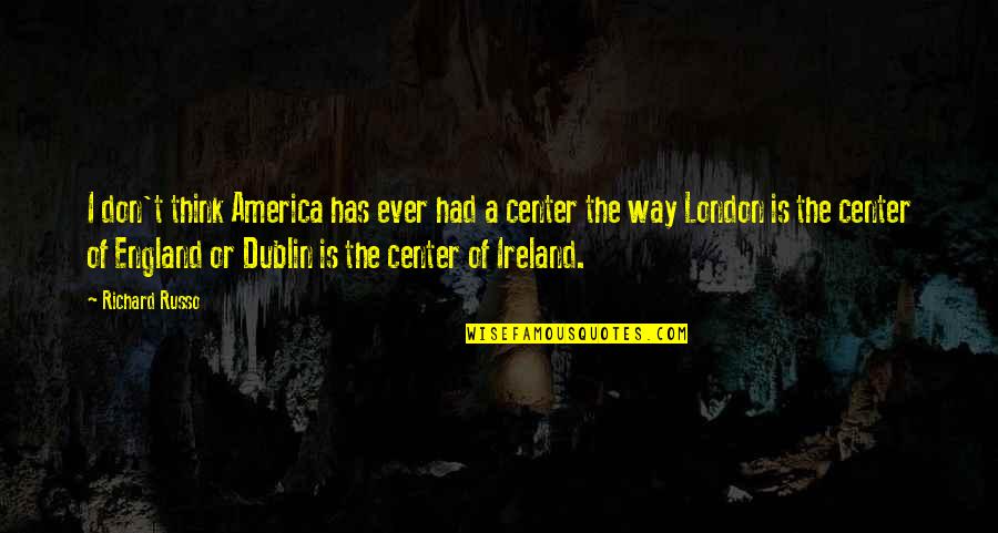 Dublin Quotes By Richard Russo: I don't think America has ever had a