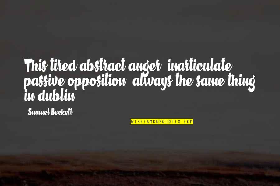 Dublin Quotes By Samuel Beckett: This tired abstract anger; inarticulate passive opposition; always