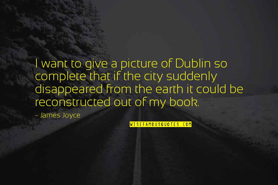 Dublin's Quotes By James Joyce: I want to give a picture of Dublin