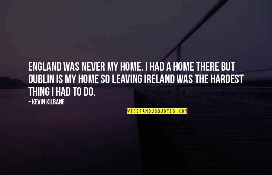 Dublin's Quotes By Kevin Kilbane: England was never my home. I had a