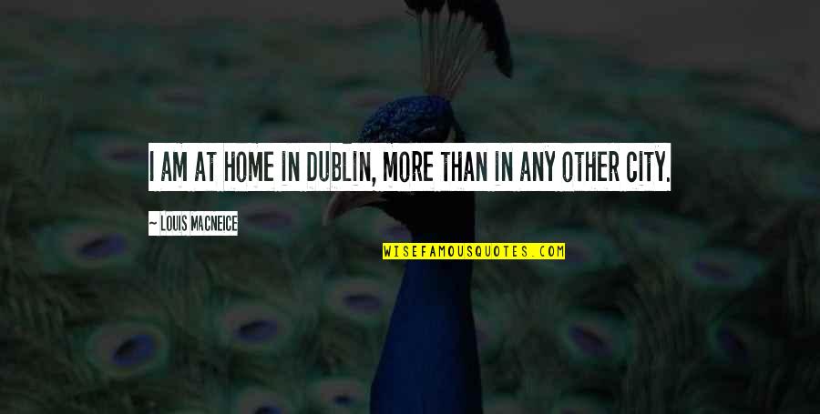 Dublin's Quotes By Louis MacNeice: I am at home in Dublin, more than