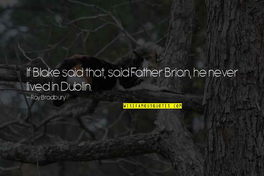 Dublin's Quotes By Ray Bradbury: If Blake said that, said Father Brian, he