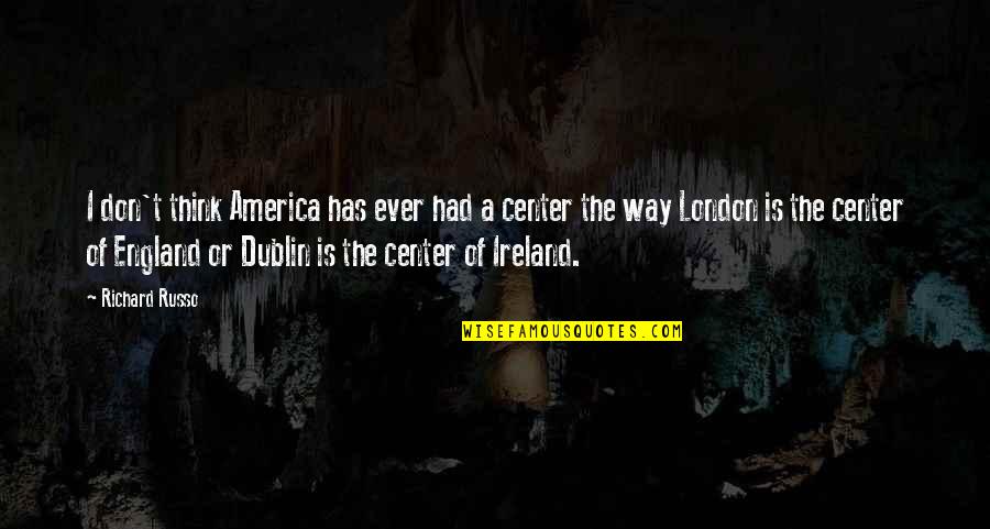 Dublin's Quotes By Richard Russo: I don't think America has ever had a Dublin's Quotes By Richard Russo: I don't think America has ever had a