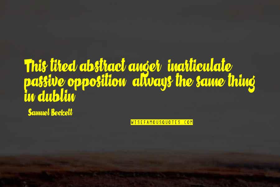 Dublin's Quotes By Samuel Beckett: This tired abstract anger; inarticulate passive opposition; always