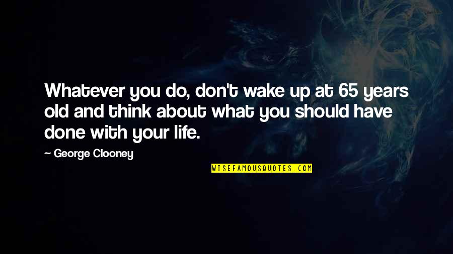 Dubnus Quotes By George Clooney: Whatever you do, don't wake up at 65 Dubnus Quotes By George Clooney: Whatever you do, don't wake up at 65