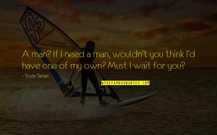 Dubnus Quotes By Studs Terkel: A man? If I need a man, wouldn't