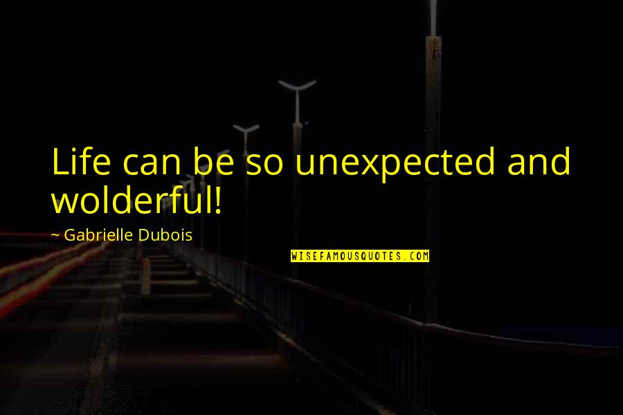 Dubois's Quotes By Gabrielle Dubois: Life can be so unexpected and wolderful!