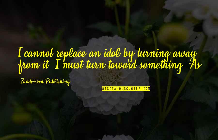 Duboke Cipele Quotes By Zondervan Publishing: I cannot replace an idol by turning away