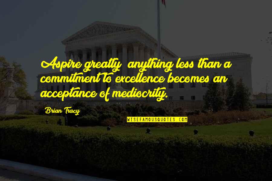 Duborgel Quotes By Brian Tracy: Aspire greatly; anything less than a commitment to Duborgel Quotes By Brian Tracy: Aspire greatly; anything less than a commitment to