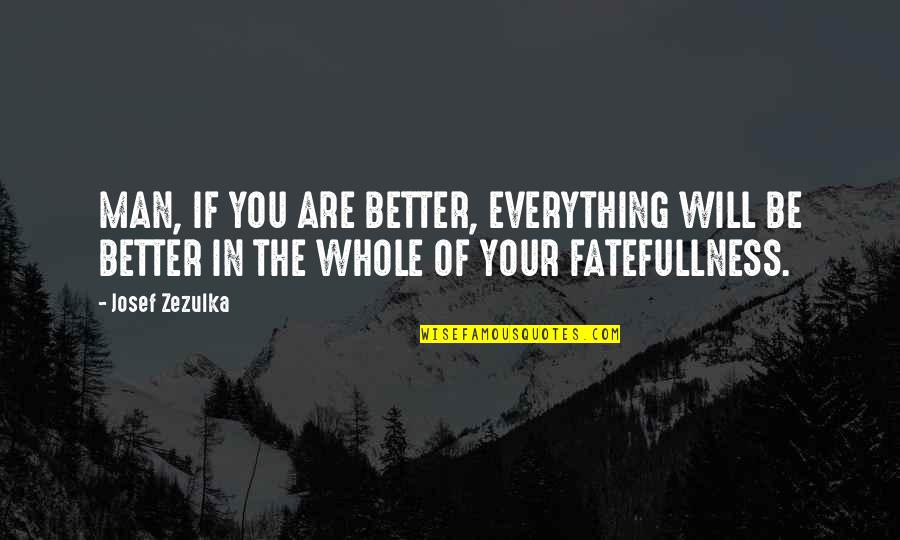 Duborgel Quotes By Josef Zezulka: MAN, IF YOU ARE BETTER, EVERYTHING WILL BE Duborgel Quotes By Josef Zezulka: MAN, IF YOU ARE BETTER, EVERYTHING WILL BE