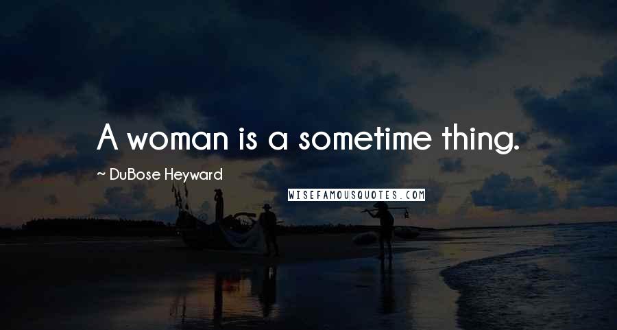 DuBose Heyward quotes: A woman is a sometime thing.