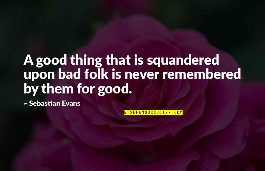 Duboyce Quotes By Sebastian Evans: A good thing that is squandered upon bad