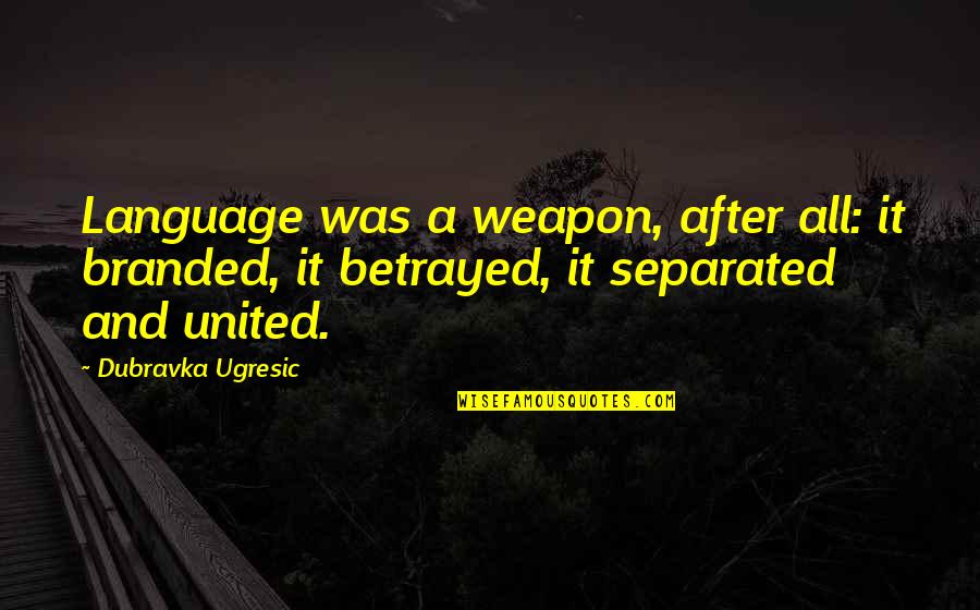 Dubravka Ugresic Quotes By Dubravka Ugresic: Language was a weapon, after all: it branded,