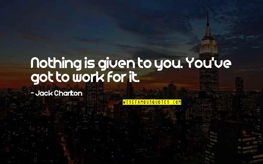 Dubstep Music Quotes By Jack Charlton: Nothing is given to you. You've got to