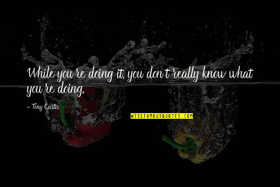 Dubuclet Quotes By Tony Curtis: While you're doing it, you don't really know