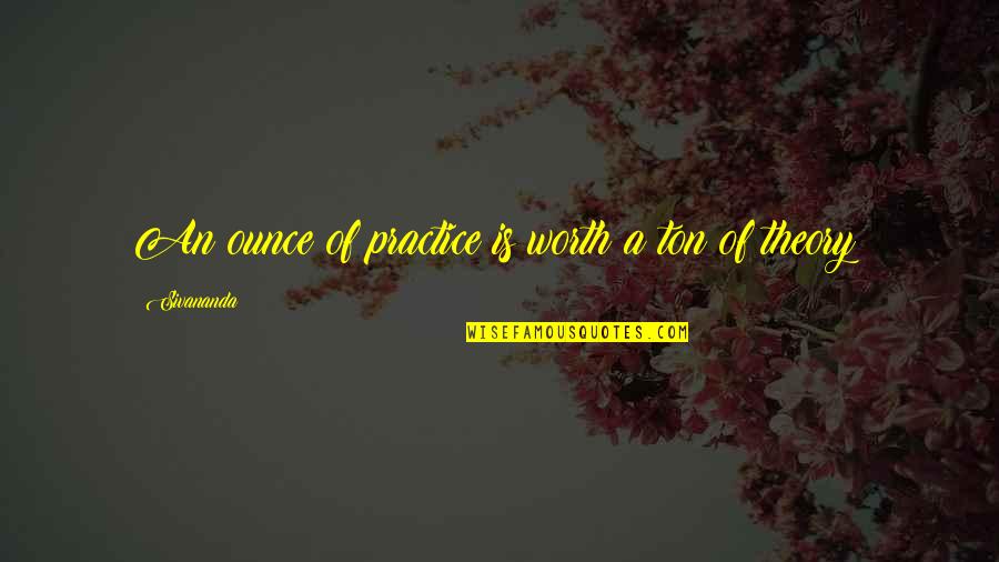 Dubuffet Corps Quotes By Sivananda: An ounce of practice is worth a ton Dubuffet Corps Quotes By Sivananda: An ounce of practice is worth a ton
