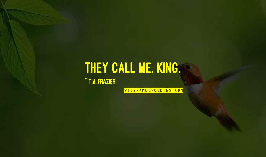 Dubuffet Lhourloupe Quotes By T.M. Frazier: They call me, King. Dubuffet Lhourloupe Quotes By T.M. Frazier: They call me, King.