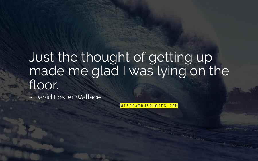 Duc De Sully Quotes By David Foster Wallace: Just the thought of getting up made me Duc De Sully Quotes By David Foster Wallace: Just the thought of getting up made me
