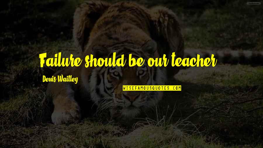 Ducato Quotes By Denis Waitley: Failure should be our teacher..