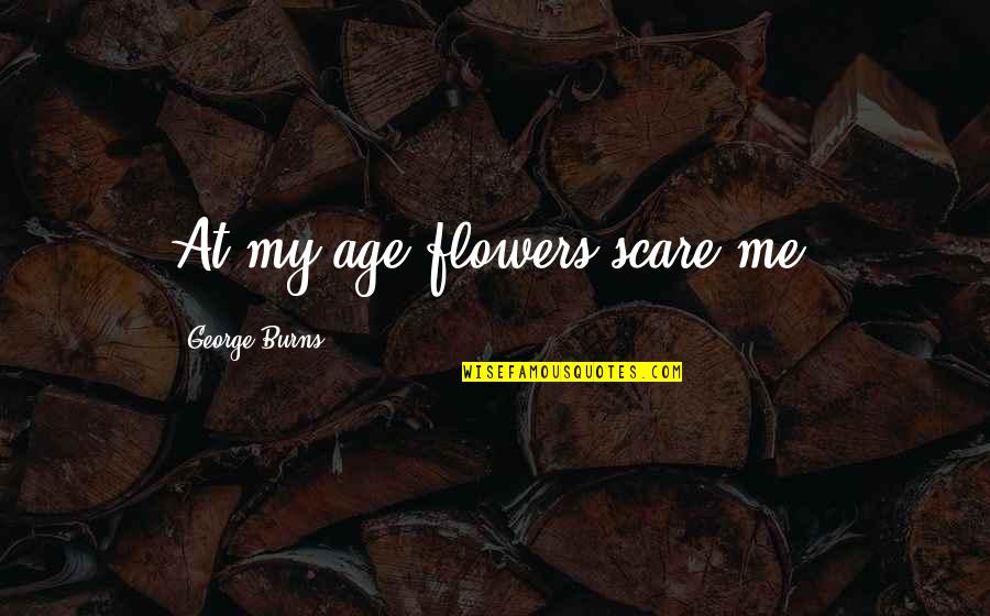 Ducaubu Quotes By George Burns: At my age flowers scare me.