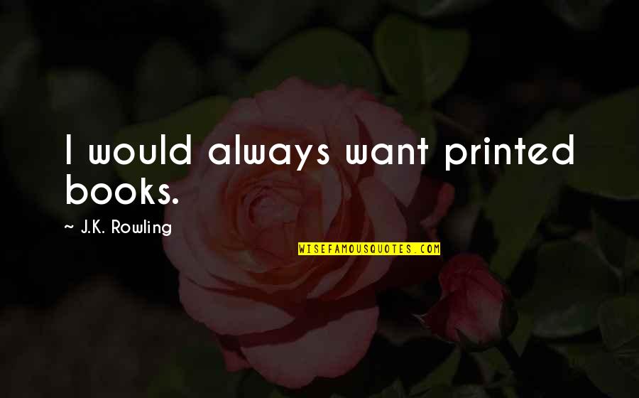 Duccini Quotes By J.K. Rowling: I would always want printed books.