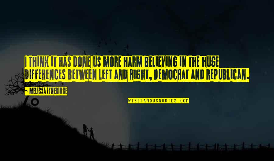 Duccinis Dc Quotes By Melissa Etheridge: I think it has done us more harm Duccinis Dc Quotes By Melissa Etheridge: I think it has done us more harm