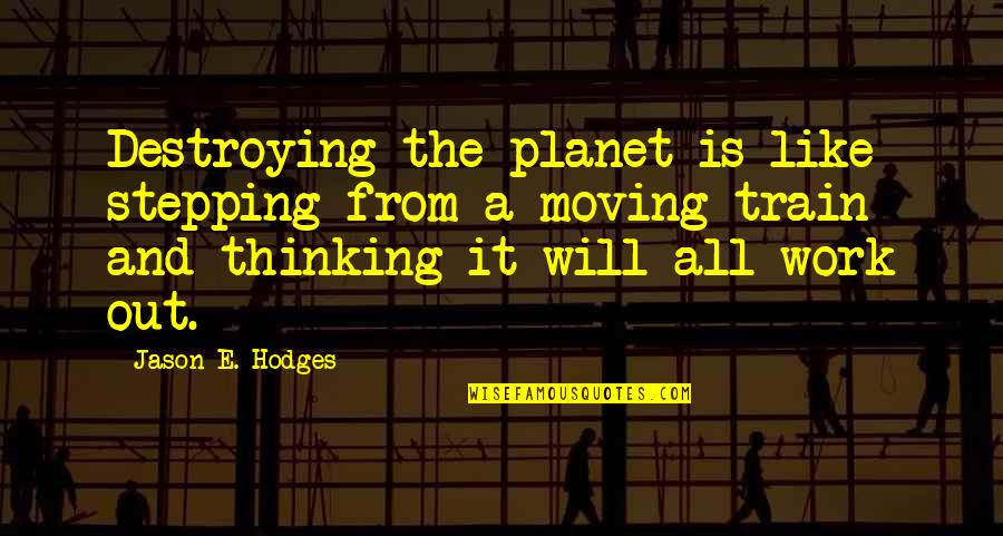 Duced Quotes By Jason E. Hodges: Destroying the planet is like stepping from a