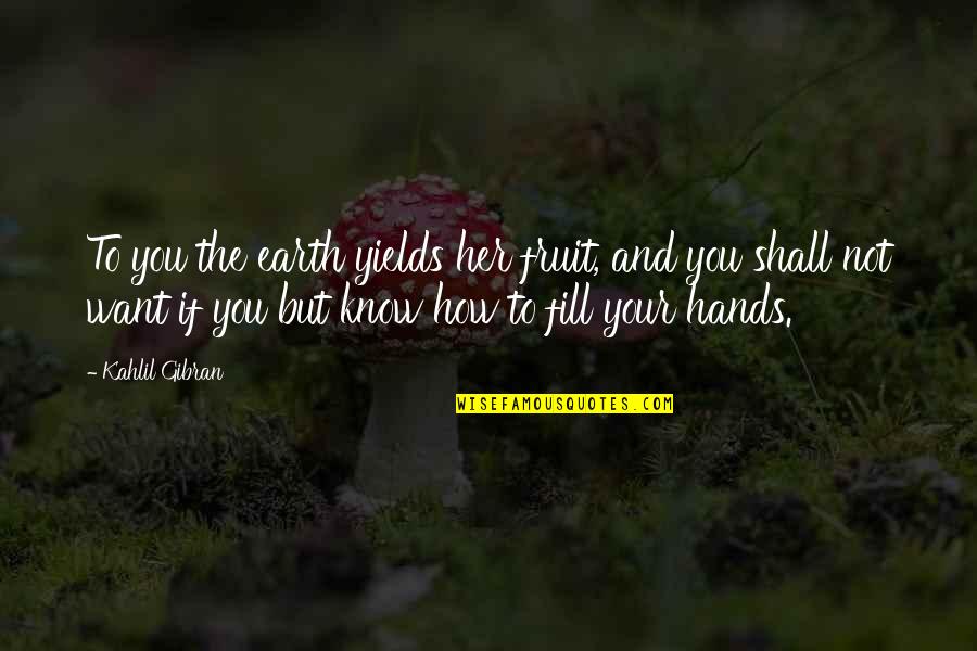 Duced Quotes By Kahlil Gibran: To you the earth yields her fruit, and