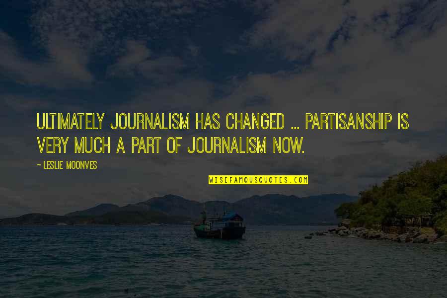 Ducellier 6185 Quotes By Leslie Moonves: Ultimately journalism has changed ... partisanship is very Ducellier 6185 Quotes By Leslie Moonves: Ultimately journalism has changed ... partisanship is very