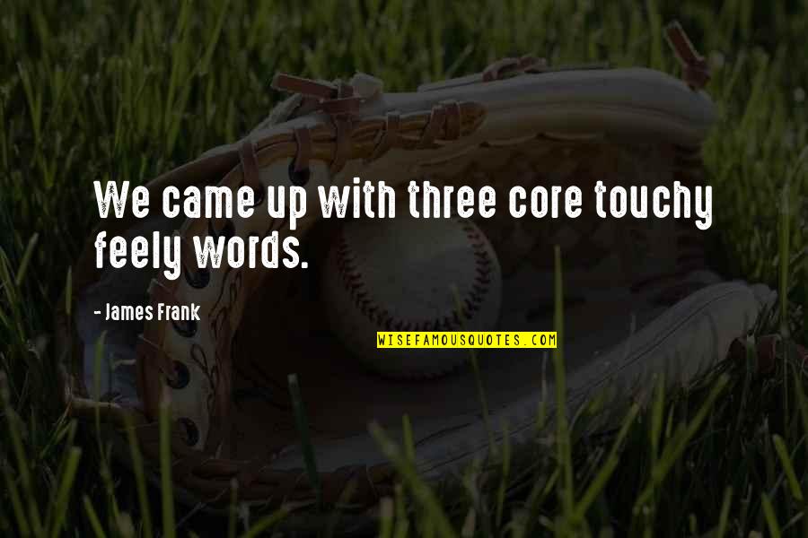 Ducere Global Business Quotes By James Frank: We came up with three core touchy feely Ducere Global Business Quotes By James Frank: We came up with three core touchy feely