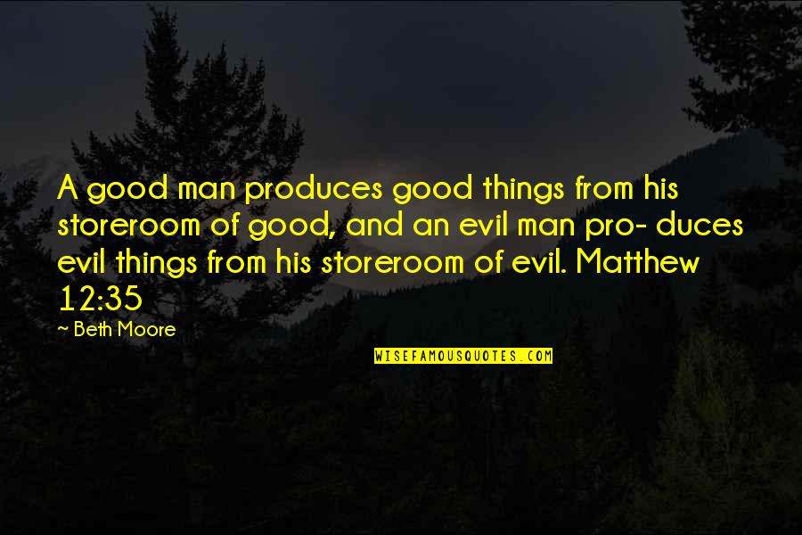 Duces Quotes By Beth Moore: A good man produces good things from his