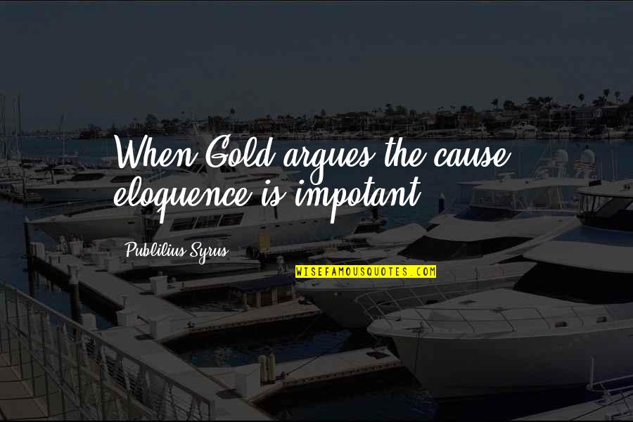Duces Tecum Quotes By Publilius Syrus: When Gold argues the cause, eloquence is impotant.