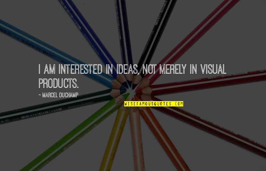 Duchamp Quotes By Marcel Duchamp: I am interested in ideas, not merely in