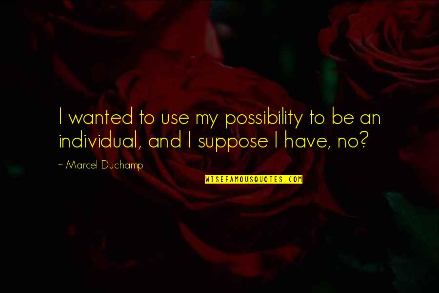 Duchamp Quotes By Marcel Duchamp: I wanted to use my possibility to be