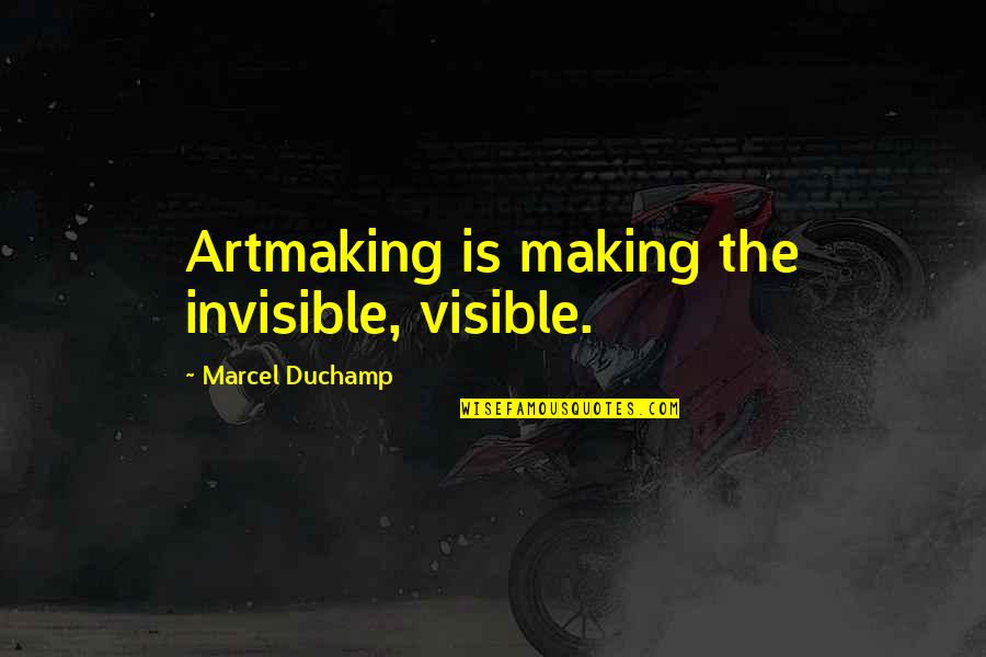 Duchamp Quotes By Marcel Duchamp: Artmaking is making the invisible, visible.